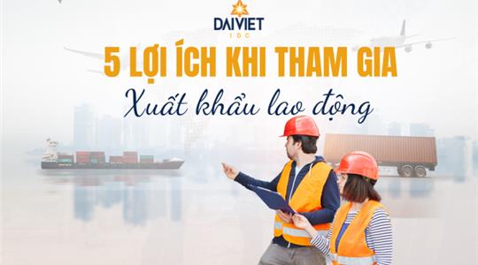 5 LỢI ÍCH KHI THAM GIA XUẤT KHẨU LAO ĐỘNG